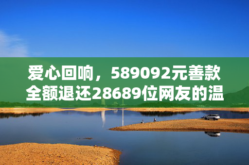 爱心回响，589092元善款全额退还28689位网友的温暖篇章