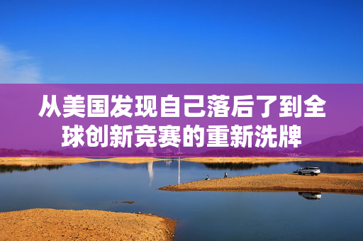 从美国发现自己落后了到全球创新竞赛的重新洗牌