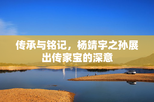 传承与铭记，杨靖宇之孙展出传家宝的深意