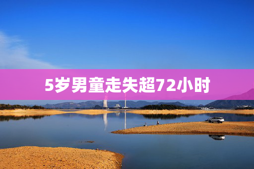 5岁男童走失超72小时