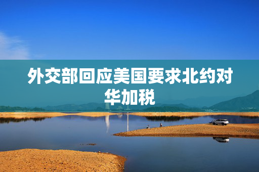 外交部回应美国要求北约对华加税