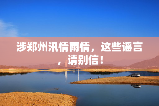 涉郑州汛情雨情，这些谣言，请别信！