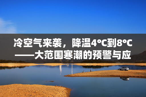 冷空气来袭，降温4℃到8℃——大范围寒潮的预警与应对策略