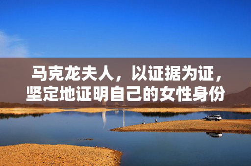 马克龙夫人，以证据为证，坚定地证明自己的女性身份