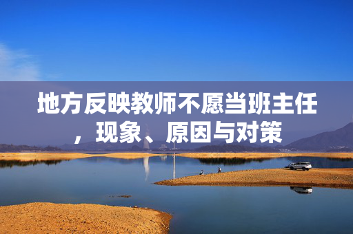 地方反映教师不愿当班主任，现象、原因与对策