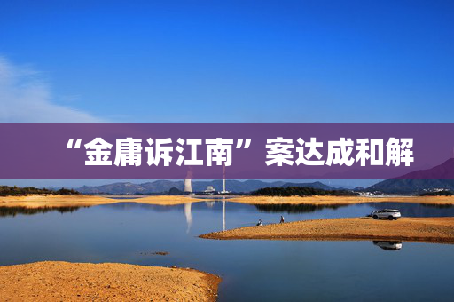“金庸诉江南”案达成和解