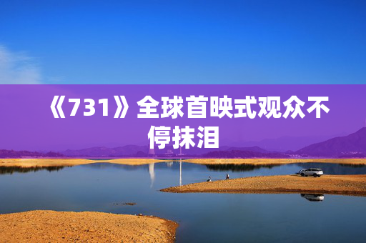 《731》全球首映式观众不停抹泪