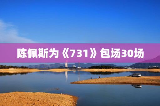 陈佩斯为《731》包场30场