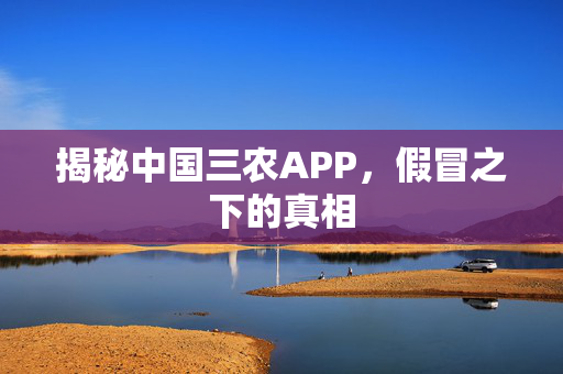 揭秘中国三农APP，假冒之下的真相