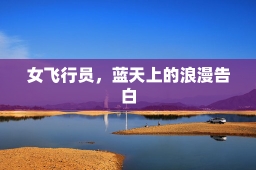 女飞行员，蓝天上的浪漫告白