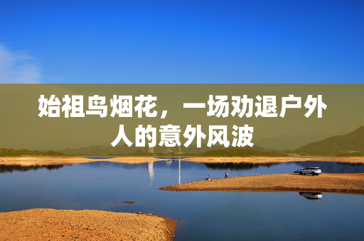 始祖鸟烟花，一场劝退户外人的意外风波