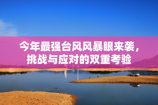 今年最强台风风暴眼来袭，挑战与应对的双重考验