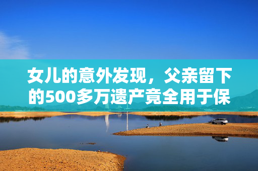 女儿的意外发现，父亲留下的500多万遗产竟全用于保健