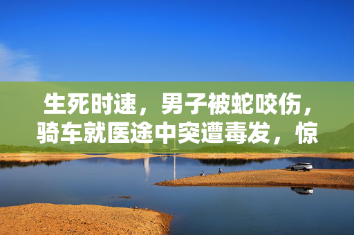 生死时速，男子被蛇咬伤，骑车就医途中突遭毒发，惊险一幕引社会关注