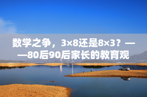 数学之争，3×8还是8×3？——80后90后家长的教育观念碰撞