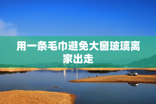 用一条毛巾避免大窗玻璃离家出走