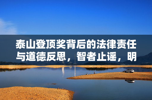 泰山登顶奖背后的法律责任与道德反思，智者止谣，明理前行