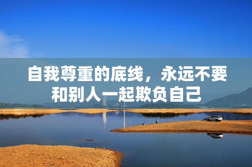 自我尊重的底线，永远不要和别人一起欺负自己