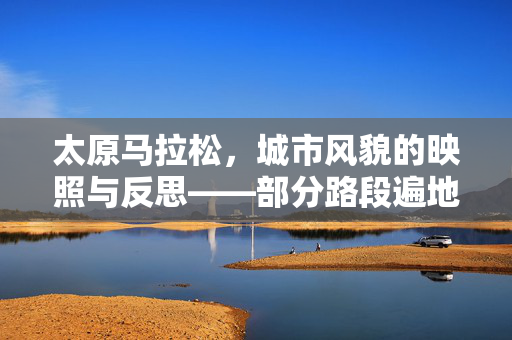 太原马拉松，城市风貌的映照与反思——部分路段遍地垃圾的背后