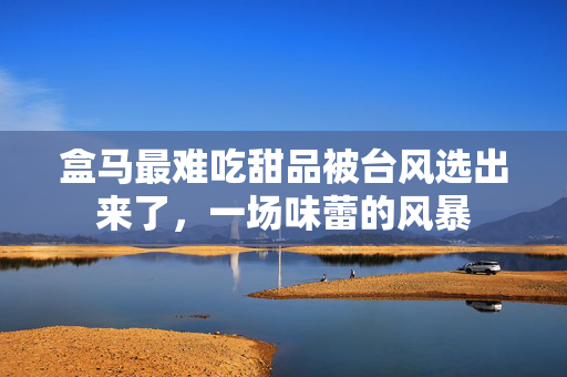 盒马最难吃甜品被台风选出来了，一场味蕾的风暴