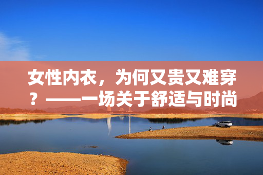 女性内衣，为何又贵又难穿？——一场关于舒适与时尚的深度剖析