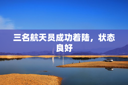 三名航天员成功着陆，状态良好