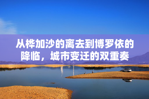 从桦加沙的离去到博罗依的降临，城市变迁的双重奏