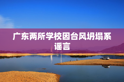 广东两所学校因台风坍塌系谣言