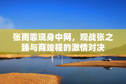 张雨霏现身中网，观战张之臻与商竣程的激情对决