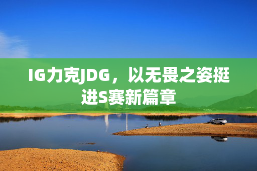 IG力克JDG，以无畏之姿挺进S赛新篇章