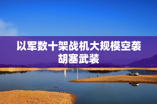 以军数十架战机大规模空袭胡塞武装