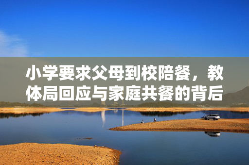 小学要求父母到校陪餐，教体局回应与家庭共餐的背后考量