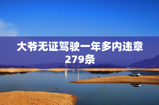 大爷无证驾驶一年多内违章279条