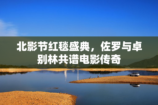 北影节红毯盛典，佐罗与卓别林共谱电影传奇