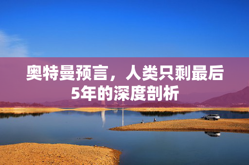 奥特曼预言，人类只剩最后5年的深度剖析
