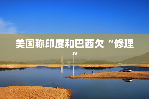 美国称印度和巴西欠“修理”