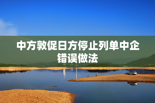 中方敦促日方停止列单中企错误做法