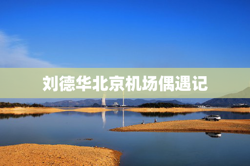 刘德华北京机场偶遇记