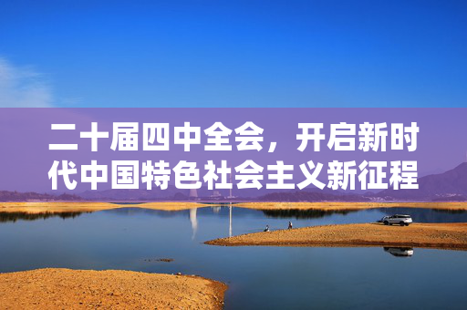 二十届四中全会，开启新时代中国特色社会主义新征程