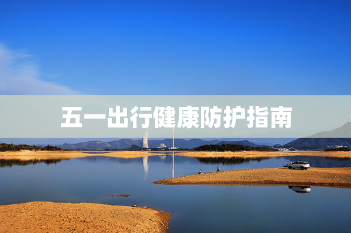 五一出行健康防护指南