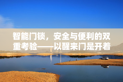 智能门锁，安全与便利的双重考验——以醒来门是开着的事件为例