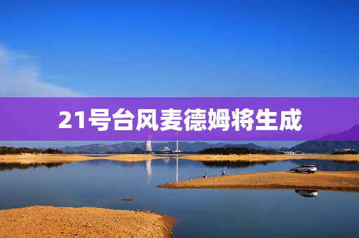 21号台风麦德姆将生成