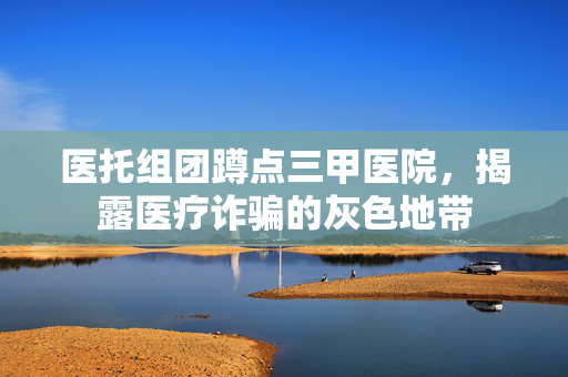 医托组团蹲点三甲医院，揭露医疗诈骗的灰色地带