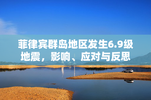菲律宾群岛地区发生6.9级地震，影响、应对与反思