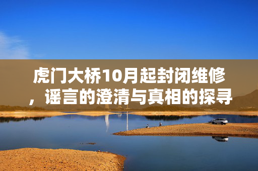 虎门大桥10月起封闭维修，谣言的澄清与真相的探寻