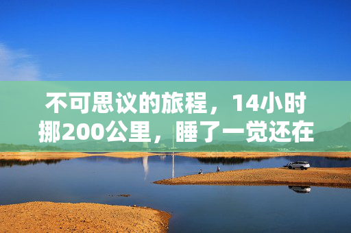 不可思议的旅程，14小时挪200公里，睡了一觉还在原地