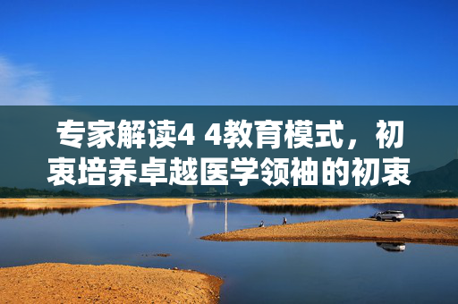 专家解读4 4教育模式，初衷培养卓越医学领袖的初衷与意义