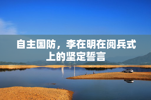 自主国防，李在明在阅兵式上的坚定誓言