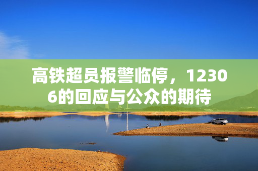高铁超员报警临停，12306的回应与公众的期待