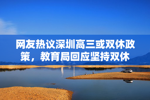 网友热议深圳高三或双休政策，教育局回应坚持双休
